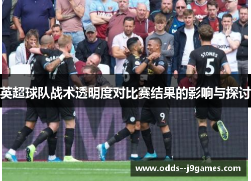 英超球队战术透明度对比赛结果的影响与探讨 英超球队战术透明度对比赛结果的影响与探讨
