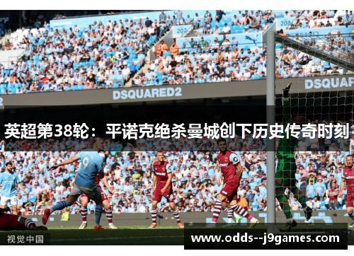 英超第38轮：平诺克绝杀曼城创下历史传奇时刻
