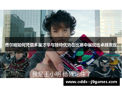 费尔明如何凭借多面才华与独特优势在比赛中展现出卓越表现 费尔明如何凭借多面才华与独特优势在比赛中展现出卓越表现