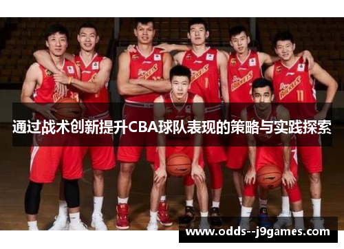 通过战术创新提升CBA球队表现的策略与实践探索 通过战术创新提升CBA球队表现的策略与实践探索