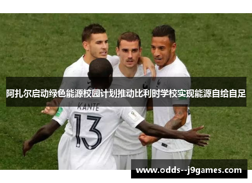 阿扎尔启动绿色能源校园计划推动比利时学校实现能源自给自足 阿扎尔启动绿色能源校园计划推动比利时学校实现能源自给自足