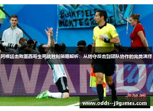 阿根廷击败墨西哥生死战胜利策略解析:从防守反击到团队协作的完美演绎 阿根廷击败墨西哥生死战胜利策略解析:从防守反击到团队协作的完美演绎