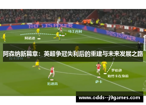 阿森纳新篇章:英超争冠失利后的重建与未来发展之路 阿森纳新篇章:英超争冠失利后的重建与未来发展之路