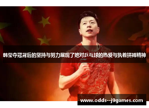 韩莹夺冠背后的坚持与努力展现了她对乒乓球的热爱与执着拼搏精神 韩莹夺冠背后的坚持与努力展现了她对乒乓球的热爱与执着拼搏精神