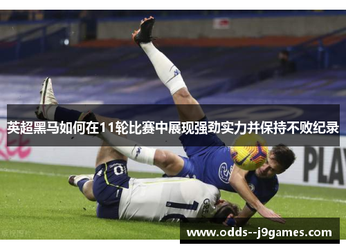 英超黑马如何在11轮比赛中展现强劲实力并保持不败纪录 英超黑马如何在11轮比赛中展现强劲实力并保持不败纪录