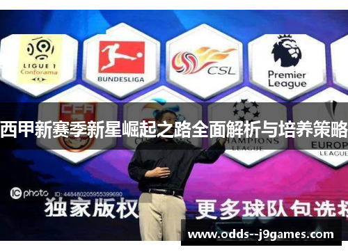 西甲新赛季新星崛起之路全面解析与培养策略 西甲新赛季新星崛起之路全面解析与培养策略