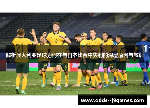 解析澳大利亚足球为何在与日本比赛中失利的深层原因与教训 解析澳大利亚足球为何在与日本比赛中失利的深层原因与教训