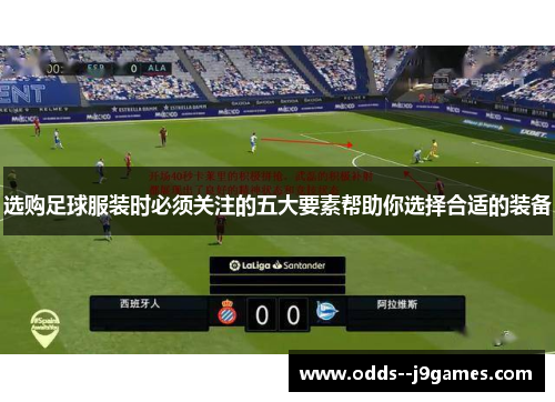 选购足球服装时必须关注的五大要素帮助你选择合适的装备 选购足球服装时必须关注的五大要素帮助你选择合适的装备