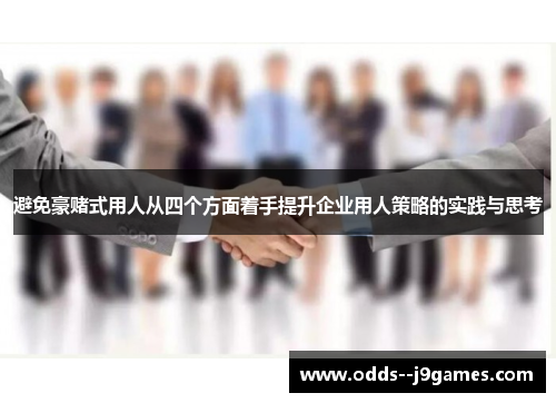 避免豪赌式用人从四个方面着手提升企业用人策略的实践与思考 避免豪赌式用人从四个方面着手提升企业用人策略的实践与思考