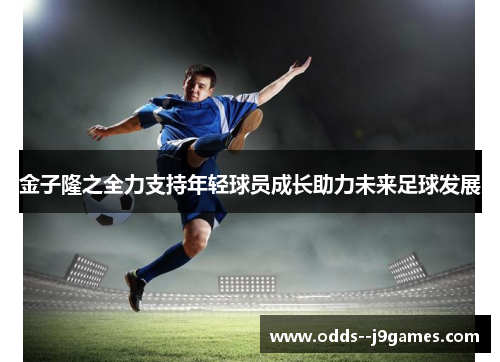 金子隆之全力支持年轻球员成长助力未来足球发展 金子隆之全力支持年轻球员成长助力未来足球发展