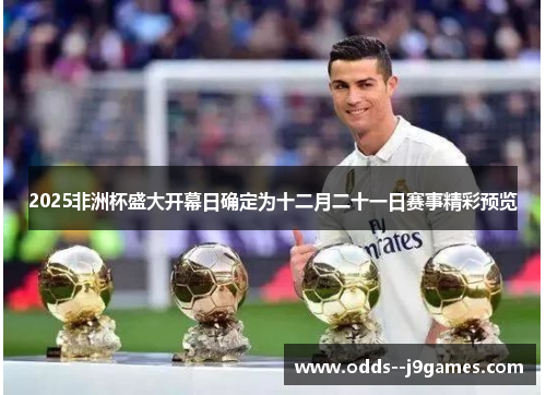 2025非洲杯盛大开幕日确定为十二月二十一日赛事精彩预览 2025非洲杯盛大开幕日确定为十二月二十一日赛事精彩预览