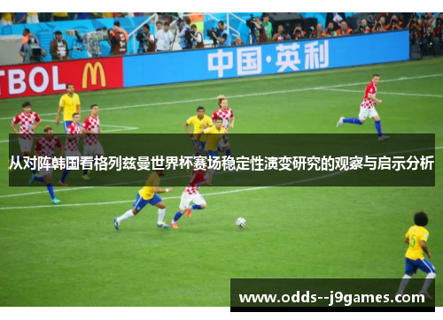 从对阵韩国看格列兹曼世界杯赛场稳定性演变研究的观察与启示分析 从对阵韩国看格列兹曼世界杯赛场稳定性演变研究的观察与启示分析