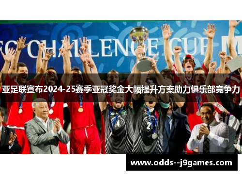 亚足联宣布2024-25赛季亚冠奖金大幅提升方案助力俱乐部竞争力 亚足联宣布2024-25赛季亚冠奖金大幅提升方案助力俱乐部竞争力