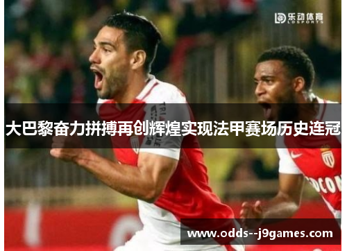 大巴黎奋力拼搏再创辉煌实现法甲赛场历史连冠 大巴黎奋力拼搏再创辉煌实现法甲赛场历史连冠