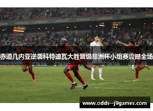 赤道几内亚逆袭科特迪瓦大胜晋级非洲杯小组赛震撼全场 赤道几内亚逆袭科特迪瓦大胜晋级非洲杯小组赛震撼全场