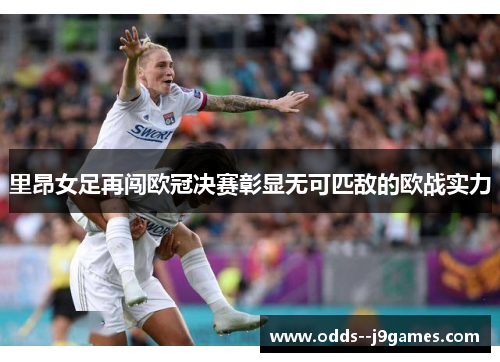 里昂女足再闯欧冠决赛彰显无可匹敌的欧战实力 里昂女足再闯欧冠决赛彰显无可匹敌的欧战实力