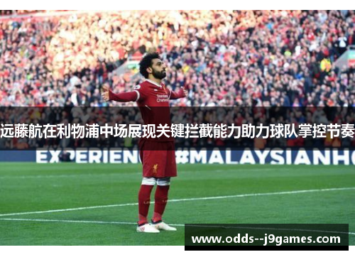 远藤航在利物浦中场展现关键拦截能力助力球队掌控节奏 远藤航在利物浦中场展现关键拦截能力助力球队掌控节奏