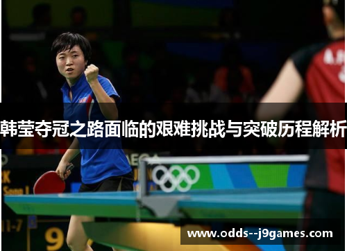 韩莹夺冠之路面临的艰难挑战与突破历程解析