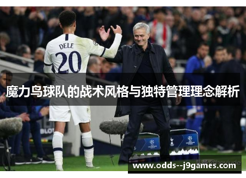 魔力鸟球队的战术风格与独特管理理念解析