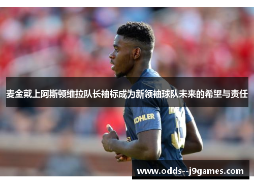 麦金戴上阿斯顿维拉队长袖标成为新领袖球队未来的希望与责任