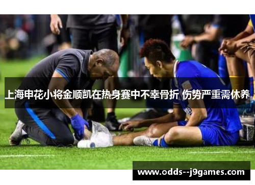上海申花小将金顺凯在热身赛中不幸骨折 伤势严重需休养