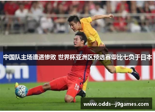 中国队主场遭遇惨败 世界杯亚洲区预选赛零比七负于日本